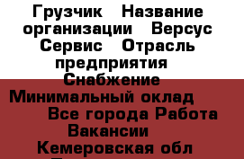 Грузчик › Название организации ­ Версус Сервис › Отрасль предприятия ­ Снабжение › Минимальный оклад ­ 25 000 - Все города Работа » Вакансии   . Кемеровская обл.,Прокопьевск г.